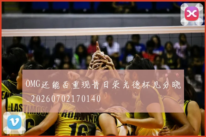 OMG还能否重现昔日荣光德杯见分晓_20260702170140