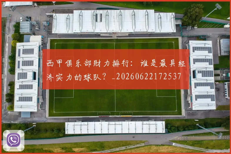 西甲俱乐部财力排行：谁是最具经济实力的球队？_20260622172537