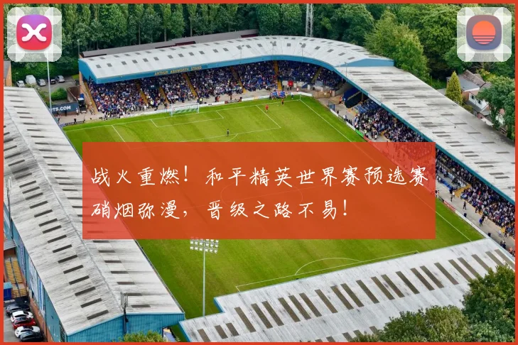 战火重燃!和平精英世界赛预选赛硝烟弥漫,晋级之路不易!