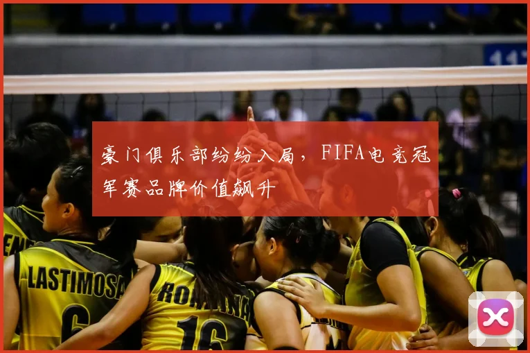 豪门俱乐部纷纷入局，FIFA电竞冠军赛品牌价值飙升