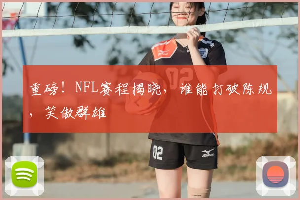 重磅！NFL赛程揭晓，谁能打破陈规，笑傲群雄