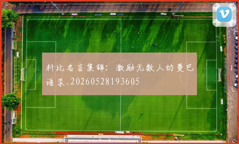 科比名言集锦：激励无数人的曼巴语录_20260528193605