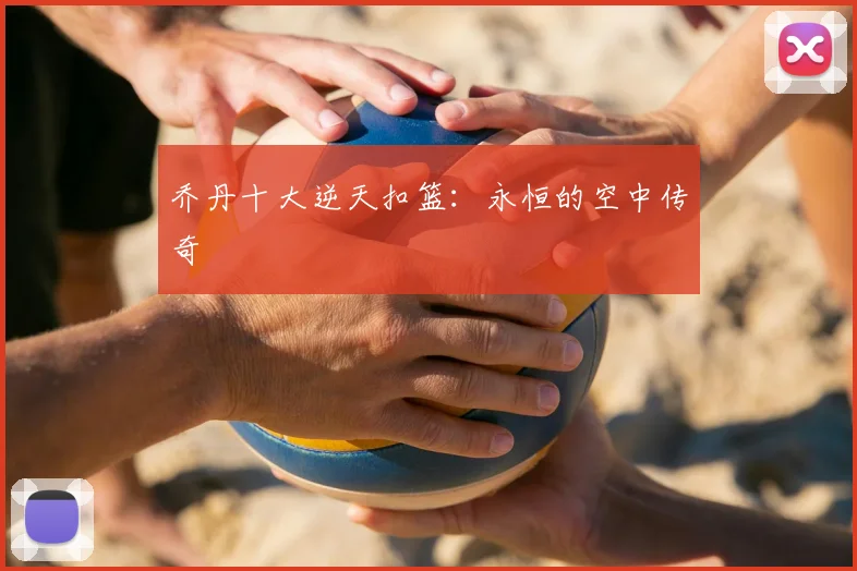 乔丹十大逆天扣篮：永恒的空中传奇
