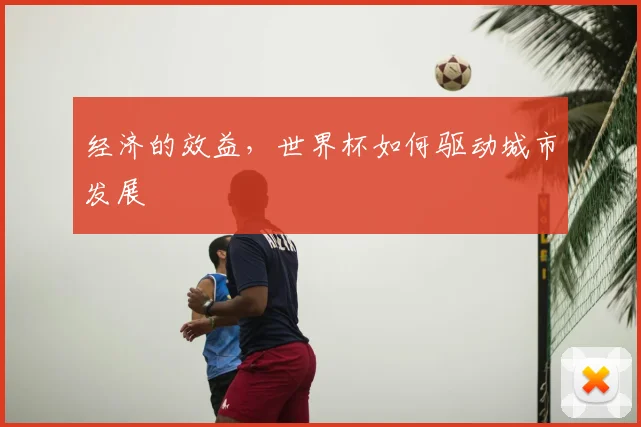 经济的效益，世界杯如何驱动城市发展
