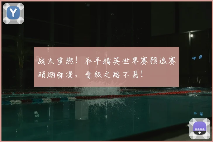 战火重燃!和平精英世界赛预选赛硝烟弥漫,晋级之路不易!